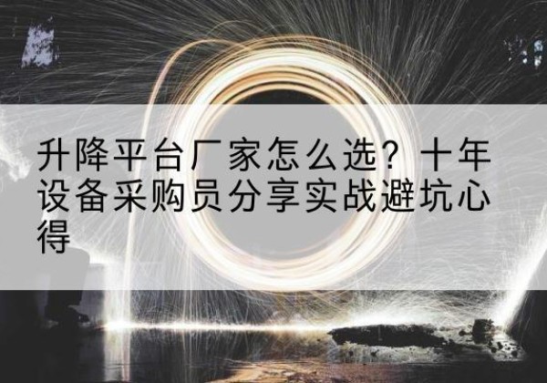 亚东升降平台厂家-怎么选？十年设备采购员分享实战避坑心得