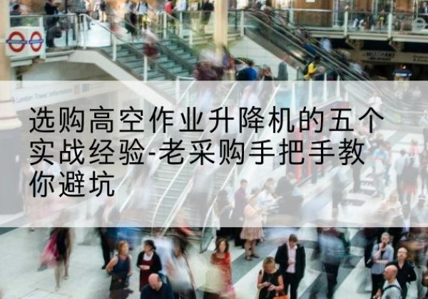 亚东高空作业升降机厂家-选购高空作业升降机的五个实战经验-老采购手把手教你避坑
