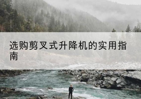 亚东剪叉式升降机怎么选-选购剪叉式升降机的实用指南