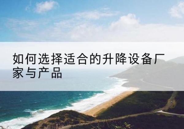 亚东电动升降平台厂家-如何选择适合的升降设备厂家与产品